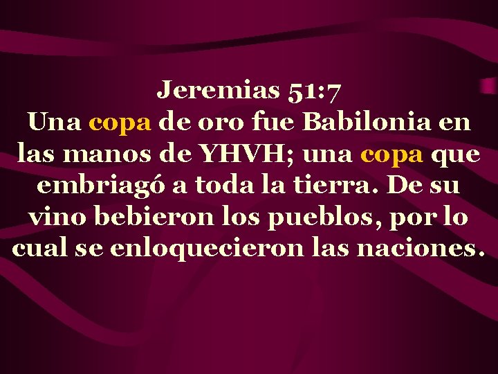 Jeremias 51: 7 Una copa de oro fue Babilonia en las manos de YHVH;