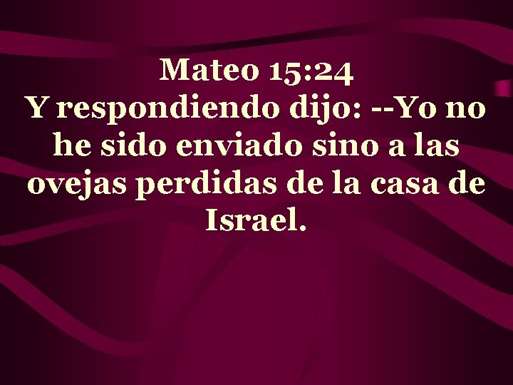 Mateo 15: 24 Y respondiendo dijo: --Yo no he sido enviado sino a las