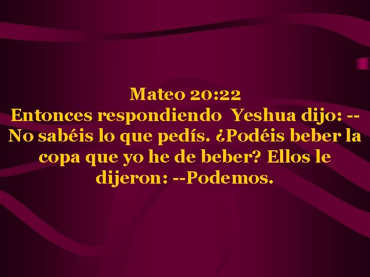 Mateo 20: 22 Entonces respondiendo Yeshua dijo: -No sabéis lo que pedís. ¿Podéis beber