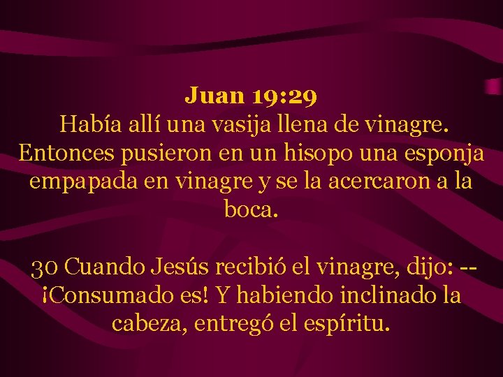 Juan 19: 29 Había allí una vasija llena de vinagre. Entonces pusieron en un