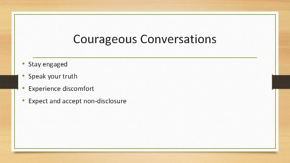 Courageous Conversations • • Stay engaged Speak your truth Experience discomfort Expect and accept