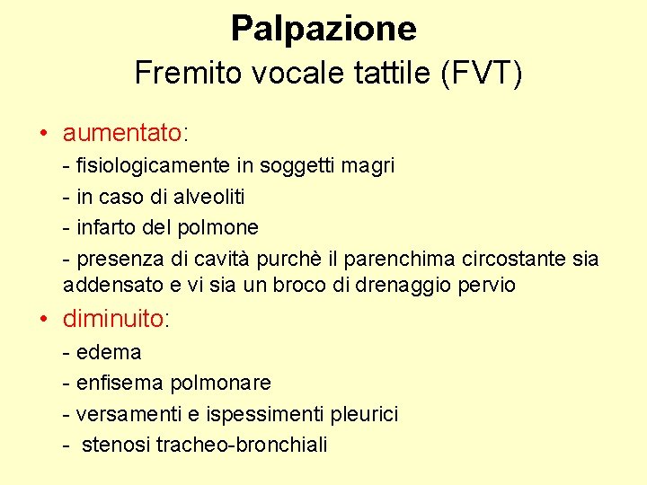 Palpazione Fremito vocale tattile (FVT) • aumentato: - fisiologicamente in soggetti magri - in