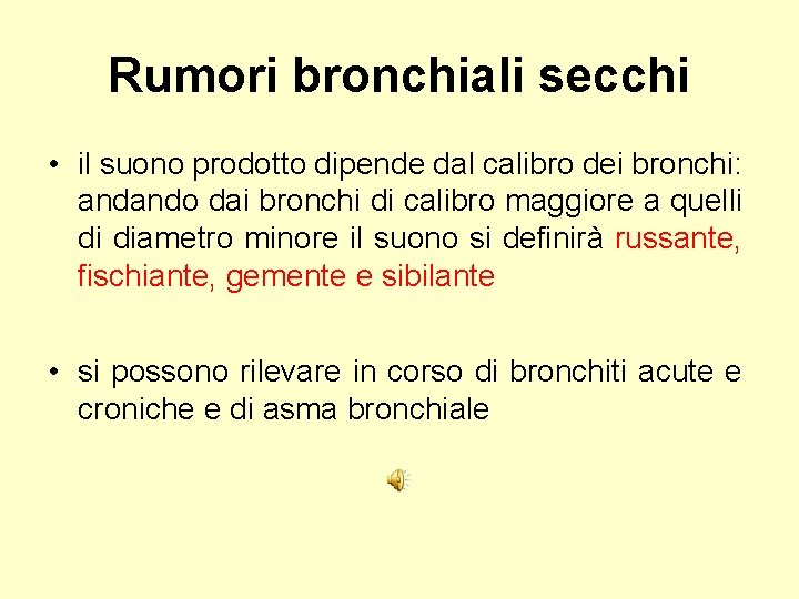 Rumori bronchiali secchi • il suono prodotto dipende dal calibro dei bronchi: andando dai