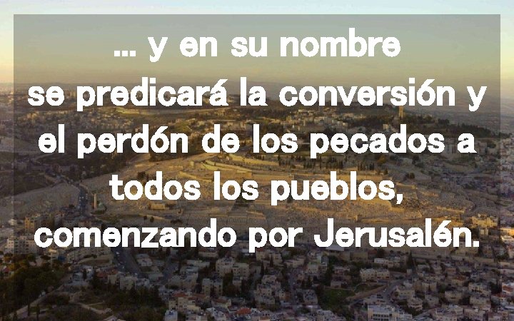 . . . y en su nombre se predicará la conversión y el perdón . . . y en su nombre se predicará la conversión y el perdón