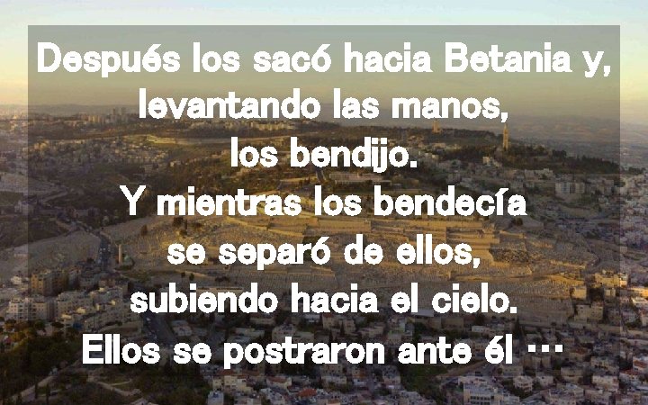 Después los sacó hacia Betania y, levantando las manos, los bendijo. Y mientras los