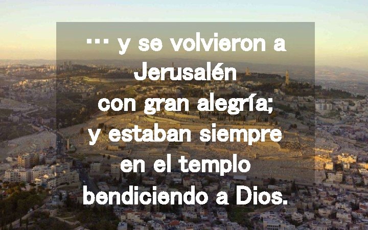 … y se volvieron a Jerusalén con gran alegría; y estaban siempre en el