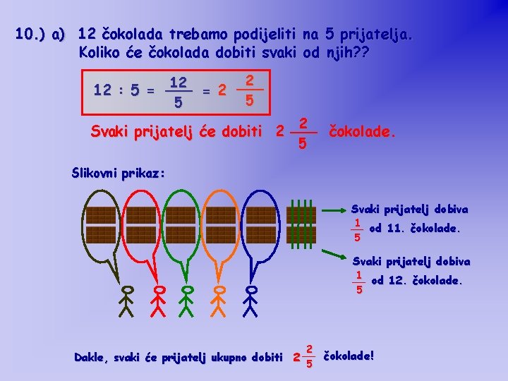 10. ) a) 12 čokolada trebamo podijeliti na 5 prijatelja. Koliko će čokolada dobiti