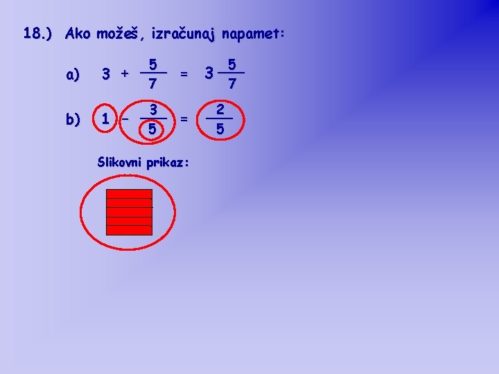 18. ) Ako možeš, izračunaj napamet: a) 5 ___ = 3 + 7 5