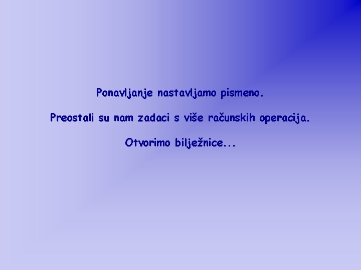 Ponavljanje nastavljamo pismeno. Preostali su nam zadaci s više računskih operacija. Otvorimo bilježnice. .