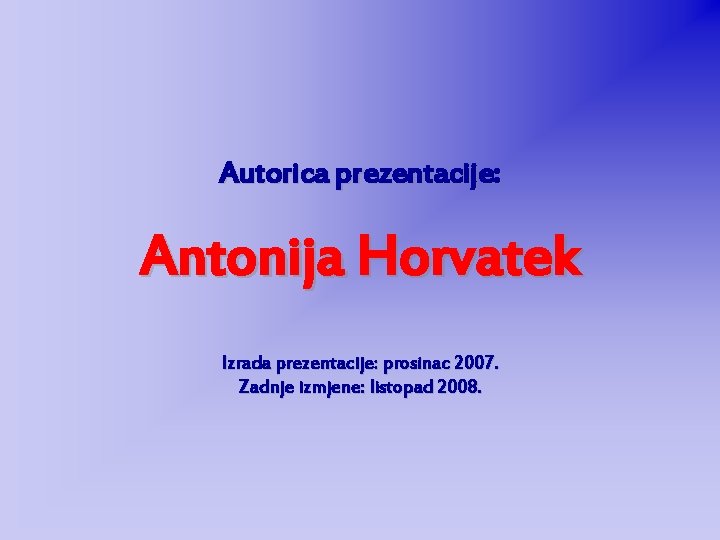 Autorica prezentacije: Antonija Horvatek Izrada prezentacije: prosinac 2007. Zadnje izmjene: listopad 2008. 