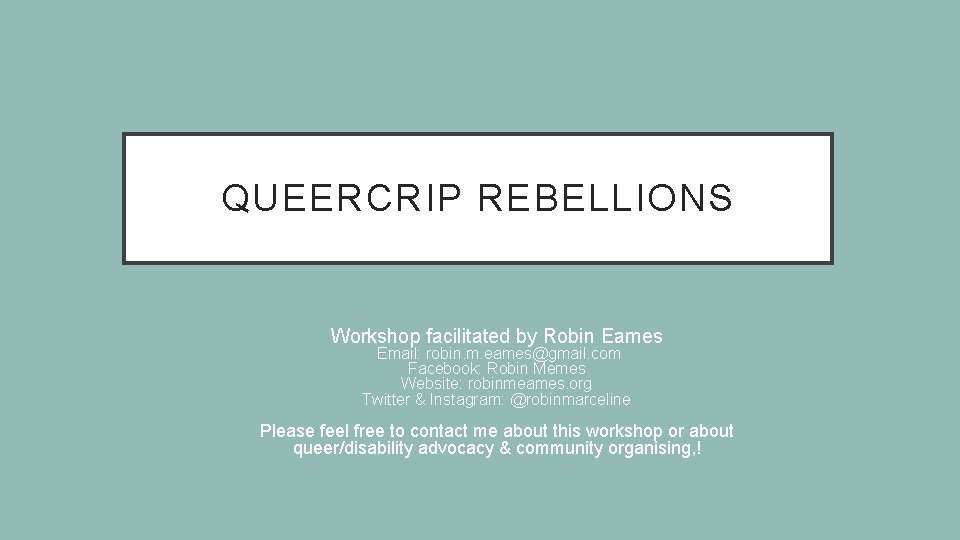 QUEERCRIP REBELLIONS Workshop facilitated by Robin Eames Email: robin. m. eames@gmail. com Facebook: Robin