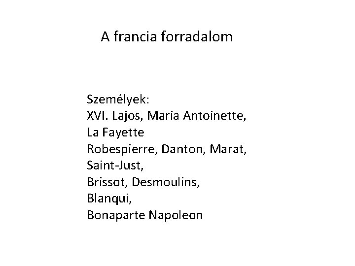 A francia forradalom Személyek: XVI. Lajos, Maria Antoinette, La Fayette Robespierre, Danton, Marat, Saint-Just,