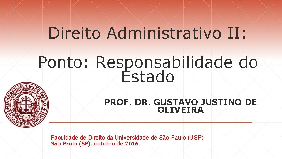 Direito Administrativo II: Ponto: Responsabilidade do Estado PROF. DR. GUSTAVO JUSTINO DE OLIVEIRA Faculdade