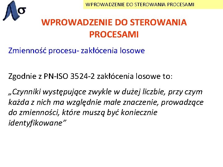 WPROWADZENIE DO STEROWANIA PROCESAMI Zmienność procesu- zakłócenia losowe Zgodnie z PN-ISO 3524 -2 zakłócenia
