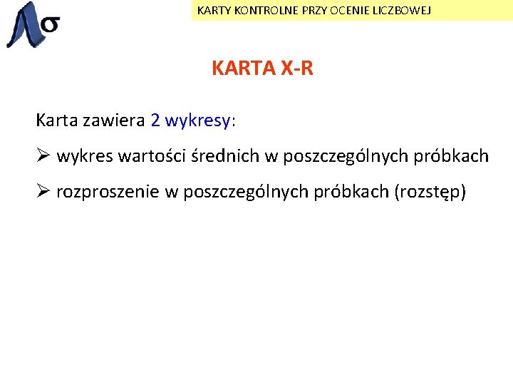 KARTY KONTROLNE PRZY OCENIE LICZBOWEJ KARTA X-R Karta zawiera 2 wykresy: Ø wykres wartości