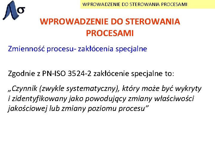 WPROWADZENIE DO STEROWANIA PROCESAMI Zmienność procesu- zakłócenia specjalne Zgodnie z PN-ISO 3524 -2 zakłócenie