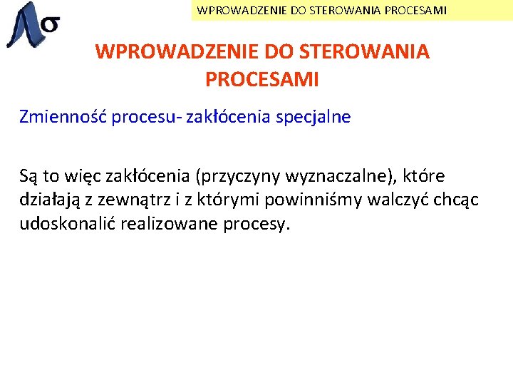 WPROWADZENIE DO STEROWANIA PROCESAMI Zmienność procesu- zakłócenia specjalne Są to więc zakłócenia (przyczyny wyznaczalne),