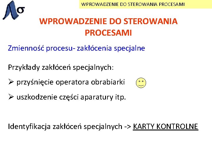 WPROWADZENIE DO STEROWANIA PROCESAMI Zmienność procesu- zakłócenia specjalne Przykłady zakłóceń specjalnych: Ø przyśnięcie operatora
