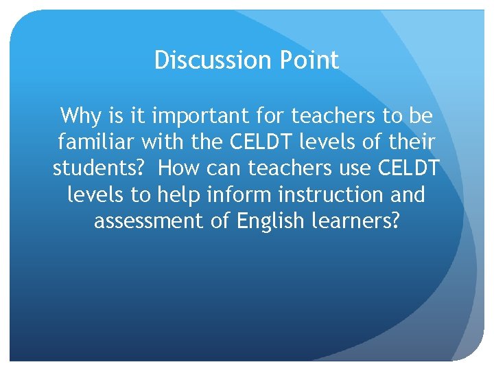 Discussion Point Why is it important for teachers to be familiar with the CELDT Discussion Point Why is it important for teachers to be familiar with the CELDT