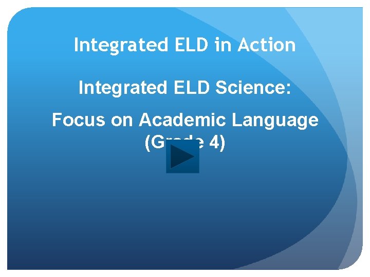 Integrated ELD in Action Integrated ELD Science: Focus on Academic Language (Grade 4) Integrated ELD in Action Integrated ELD Science: Focus on Academic Language (Grade 4)