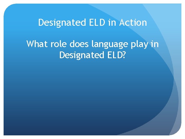 Designated ELD in Action What role does language play in Designated ELD? Designated ELD in Action What role does language play in Designated ELD?