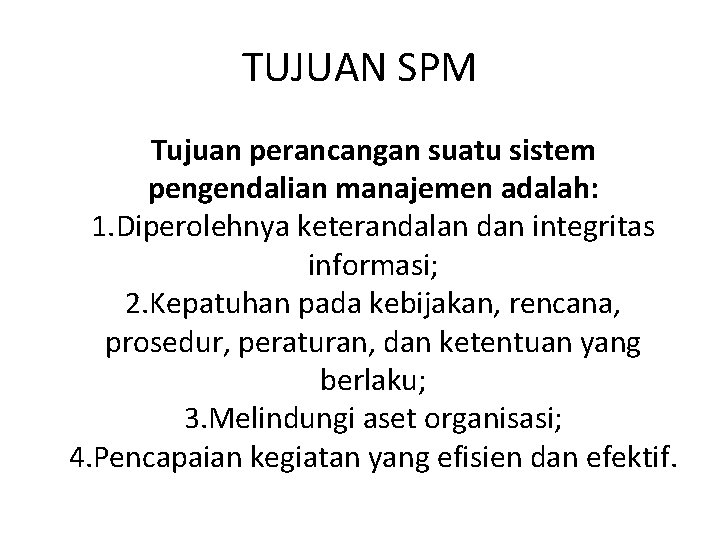 TUJUAN SPM Tujuan perancangan suatu sistem pengendalian manajemen adalah: 1. Diperolehnya keterandalan dan integritas