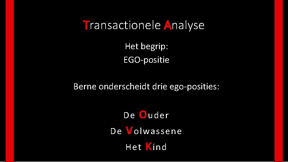 Transactionele Analyse Het begrip: EGO-positie Berne onderscheidt drie ego-posities: De De O uder V