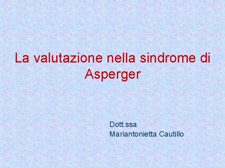La valutazione nella sindrome di Asperger Dott. ssa Mariantonietta Cautillo 