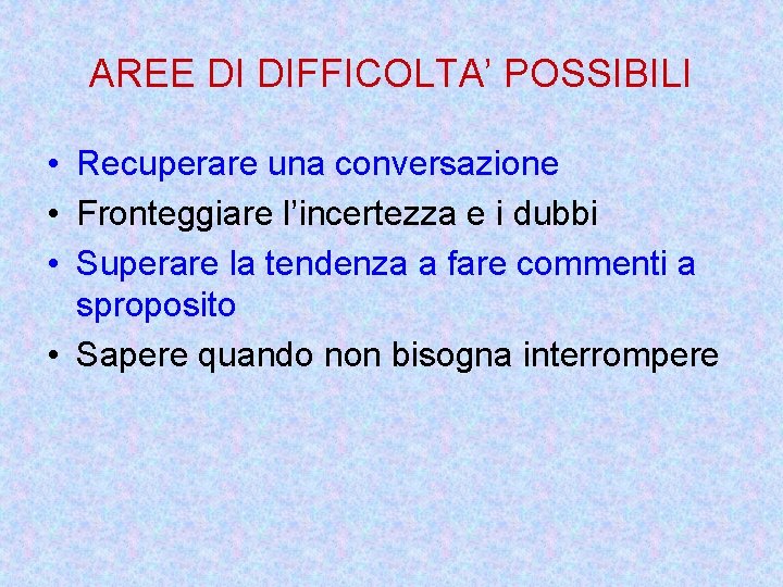 AREE DI DIFFICOLTA’ POSSIBILI • Recuperare una conversazione • Fronteggiare l’incertezza e i dubbi