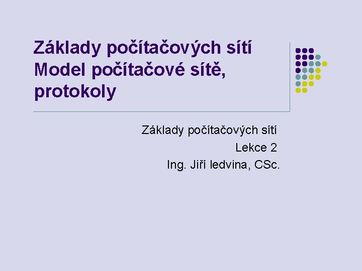 Základy počítačových sítí Model počítačové sítě, protokoly Základy počítačových sítí Lekce 2 Ing. Jiří