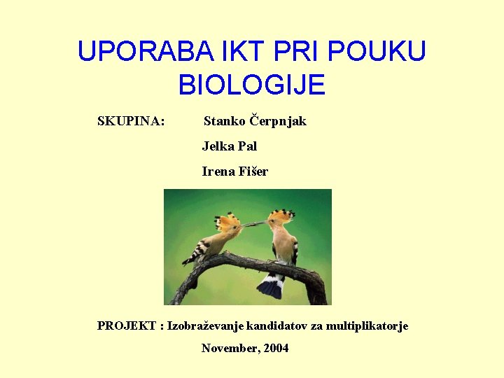 UPORABA IKT PRI POUKU BIOLOGIJE SKUPINA: Stanko Čerpnjak Jelka Pal Irena Fišer PROJEKT :