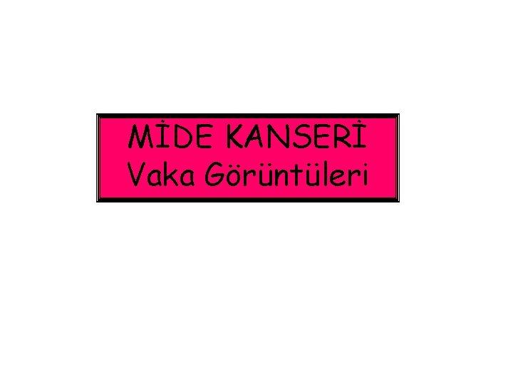 MİDE KANSERİ Vaka Görüntüleri MİDE KANSERİ Vaka Görüntüleri