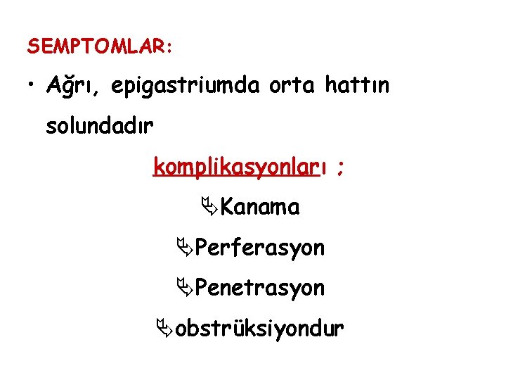SEMPTOMLAR: • Ağrı, epigastriumda orta hattın solundadır komplikasyonları ; ÄKanama ÄPerferasyon ÄPenetrasyon Äobstrüksiyondur SEMPTOMLAR: • Ağrı, epigastriumda orta hattın solundadır komplikasyonları ; ÄKanama ÄPerferasyon ÄPenetrasyon Äobstrüksiyondur
