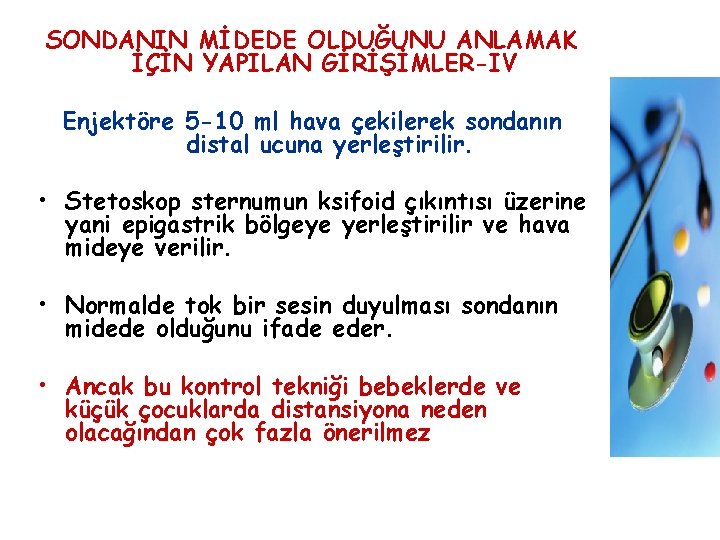 SONDANIN MİDEDE OLDUĞUNU ANLAMAK İÇİN YAPILAN GİRİŞİMLER-IV Enjektöre 5 -10 ml hava çekilerek sondanın SONDANIN MİDEDE OLDUĞUNU ANLAMAK İÇİN YAPILAN GİRİŞİMLER-IV Enjektöre 5 -10 ml hava çekilerek sondanın