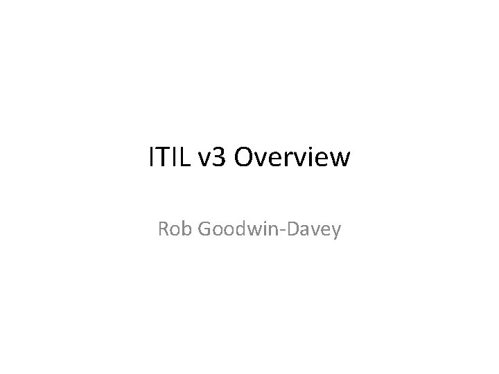 ITIL v 3 Overview Rob Goodwin-Davey 
