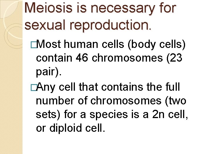 Meiosis is necessary for sexual reproduction. �Most human cells (body cells) contain 46 chromosomes