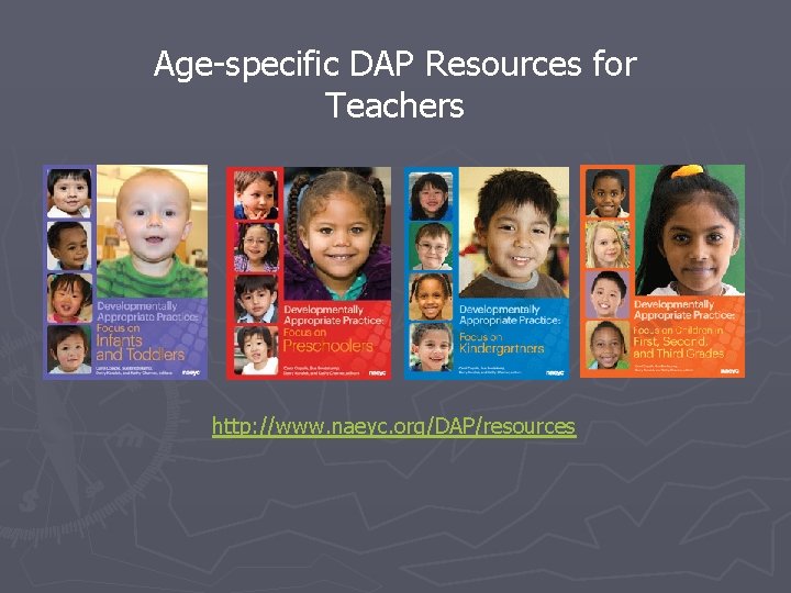 Age-specific DAP Resources for Teachers http: //www. naeyc. org/DAP/resources 