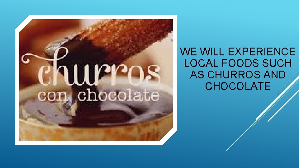 WE WILL EXPERIENCE LOCAL FOODS SUCH AS CHURROS AND CHOCOLATE 