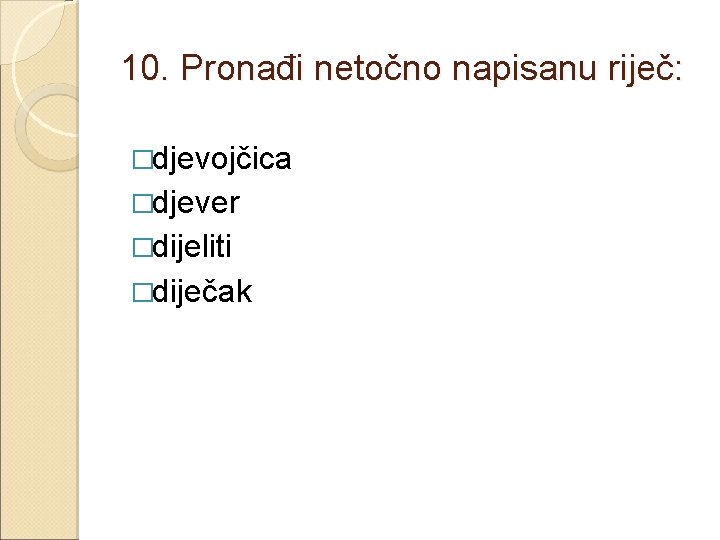 10. Pronađi netočno napisanu riječ: �djevojčica �djever �dijeliti �diječak 