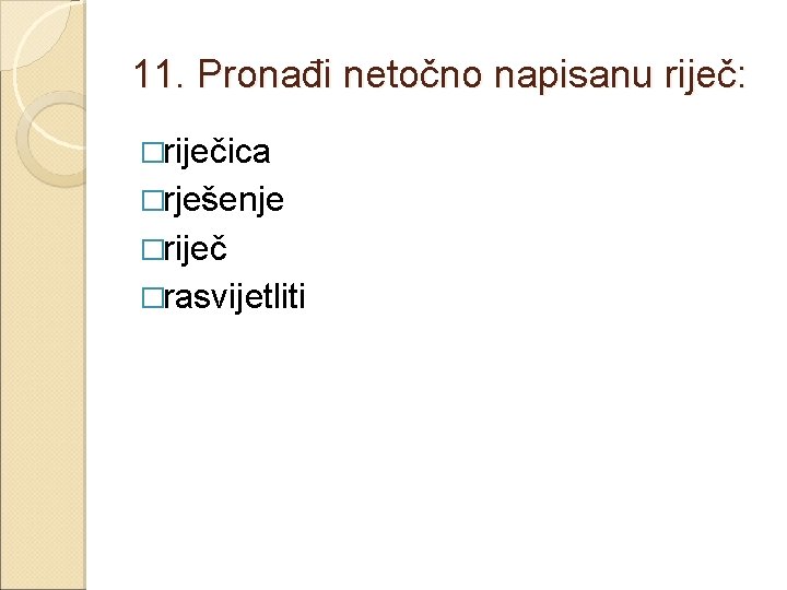 11. Pronađi netočno napisanu riječ: �riječica �rješenje �riječ �rasvijetliti 