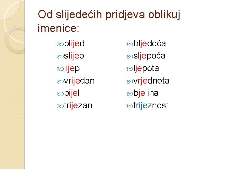 Od slijedećih pridjeva oblikuj imenice: blijed bljedoća slijep sljepoća lijep ljepota vrijedan vrjednota bijel