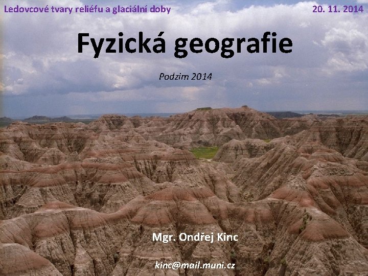 Ledovcové tvary reliéfu a glaciální doby Fyzická geografie Podzim 2014 Mgr. Ondřej Kinc kinc@mail.