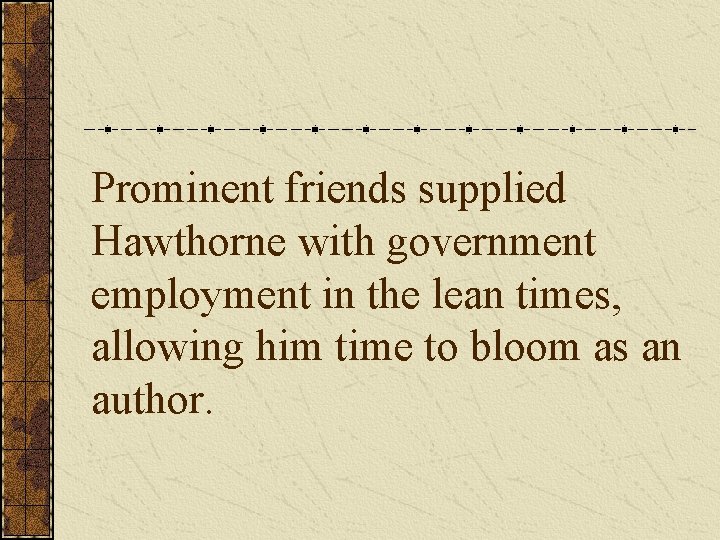 Prominent friends supplied Hawthorne with government employment in the lean times, allowing him time