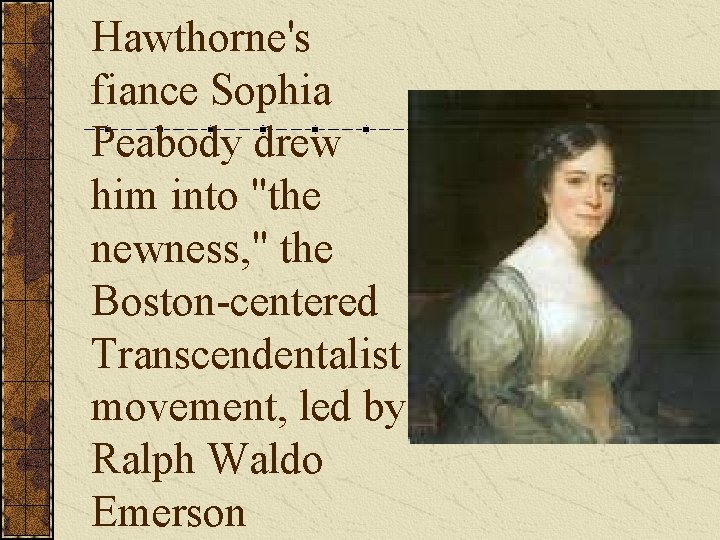 Hawthorne's fiance Sophia Peabody drew him into "the newness, " the Boston-centered Transcendentalist movement,