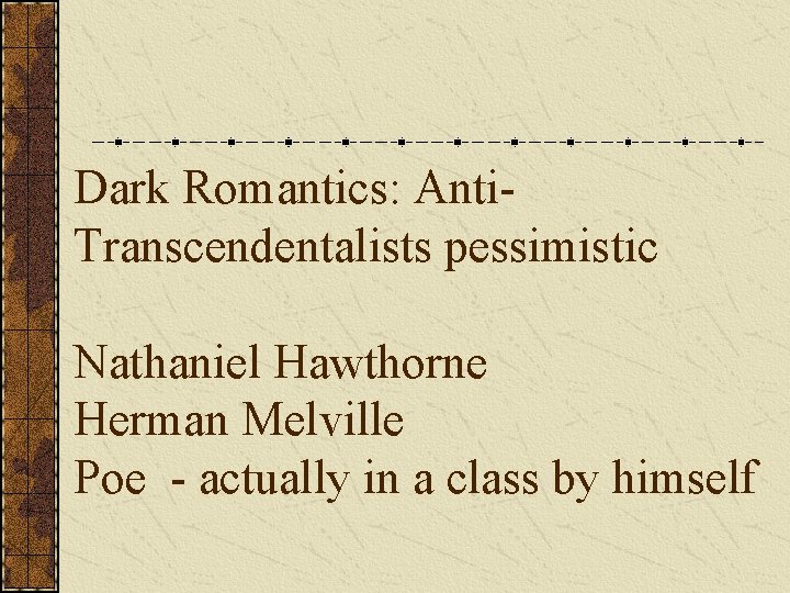 Dark Romantics: Anti- Transcendentalists pessimistic Nathaniel Hawthorne Herman Melville Poe - actually in a