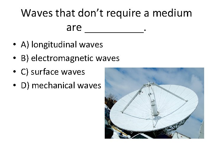 Waves that don’t require a medium are _____. • • A) longitudinal waves B)