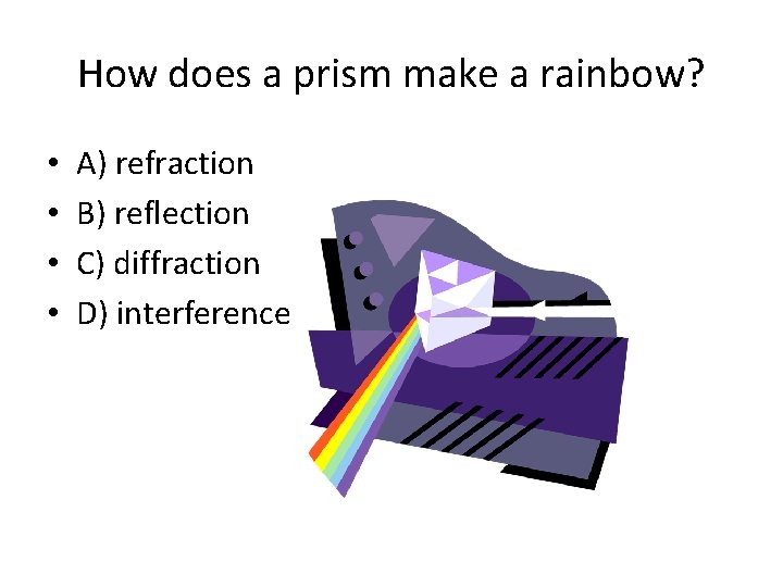 How does a prism make a rainbow? • • A) refraction B) reflection C)