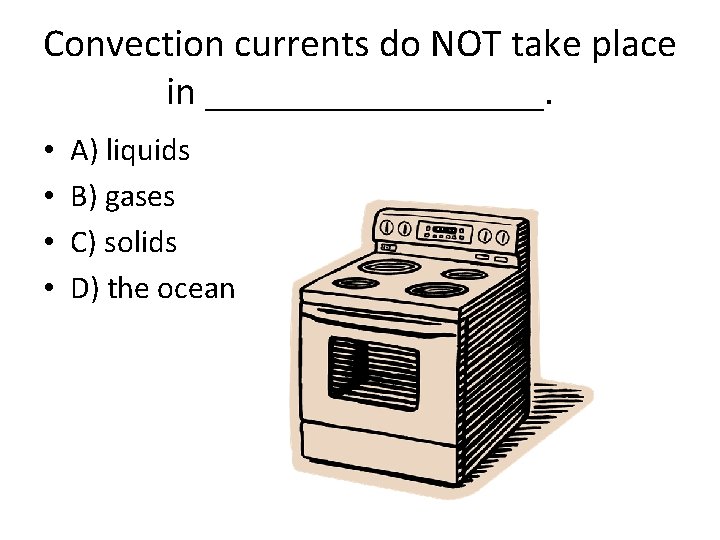 Convection currents do NOT take place in _________. • • A) liquids B) gases