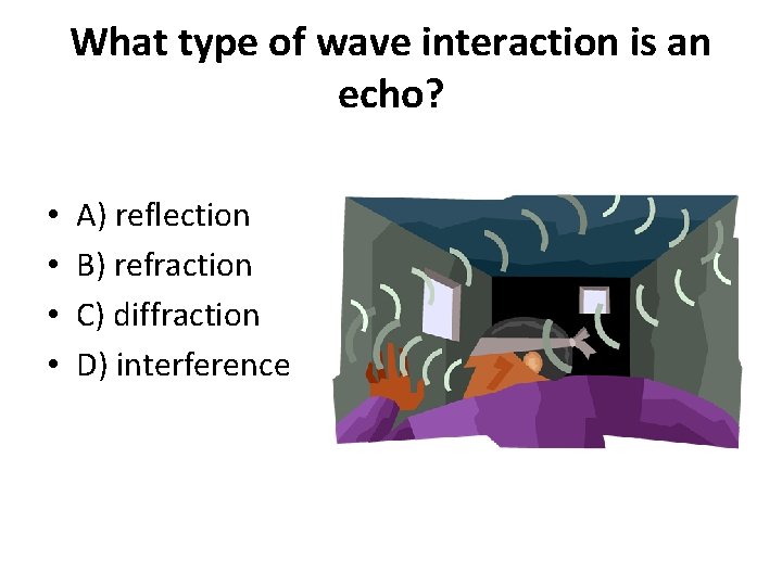 What type of wave interaction is an echo? • • A) reflection B) refraction