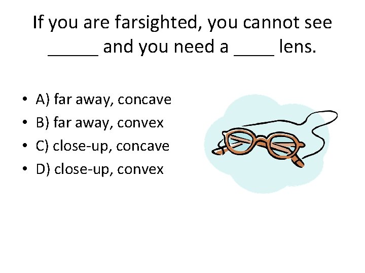 If you are farsighted, you cannot see _____ and you need a ____ lens.